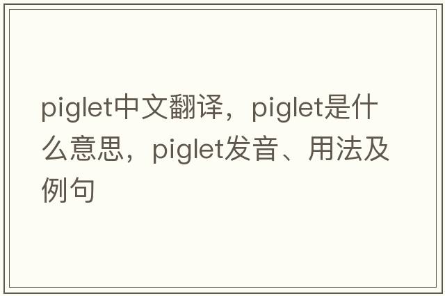piglet中文翻譯，piglet是什么意思，piglet發(fā)音、用法及例句