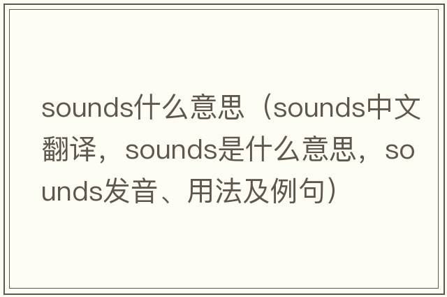sounds什么意思（sounds中文翻譯，sounds是什么意思，sounds發(fā)音、用法及例句）