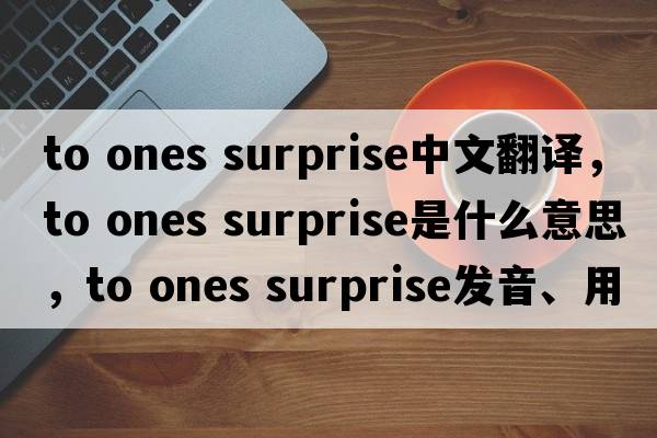 to ones surprise中文翻譯，to ones surprise是什么意思，to ones surprise發(fā)音、用法及例句