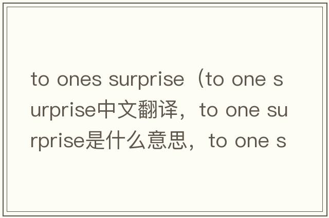 to ones surprise（to one surprise中文翻譯，to one surprise是什么意思，to one surprise發(fā)音、用法及例句）