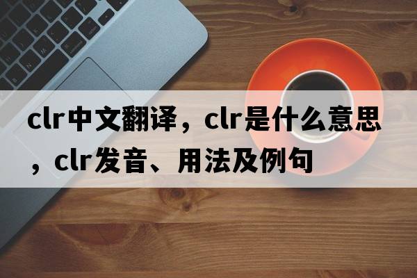 clr中文翻譯，clr是什么意思，clr發(fā)音、用法及例句