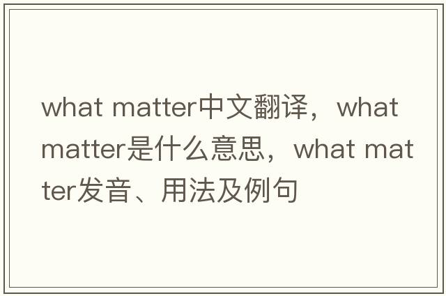 what matter中文翻譯，what matter是什么意思，what matter發(fā)音、用法及例句