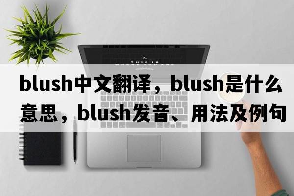 blush中文翻譯，blush是什么意思，blush發(fā)音、用法及例句