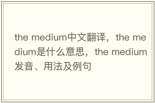 the medium中文翻譯，the medium是什么意思，the medium發(fā)音、用法及例句