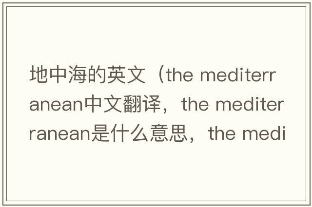 地中海的英文（the mediterranean中文翻譯，the mediterranean是什么意思，the mediterranean發(fā)音、用法及例句）