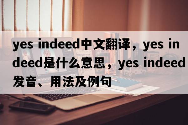 yes indeed中文翻譯，yes indeed是什么意思，yes indeed發(fā)音、用法及例句