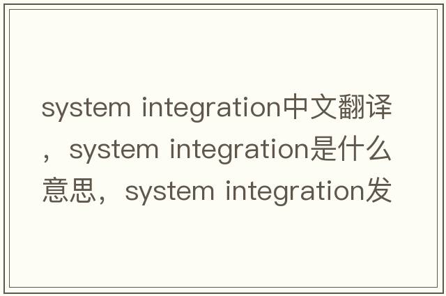 system integration中文翻譯，system integration是什么意思，system integration發(fā)音、用法及例句