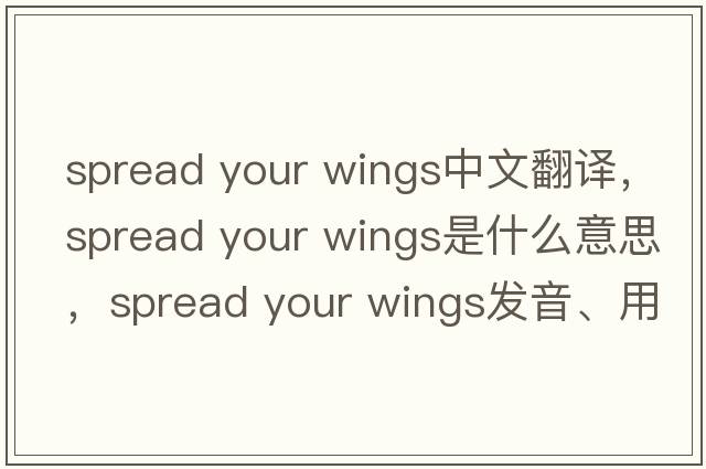 spread your wings中文翻譯，spread your wings是什么意思，spread your wings發(fā)音、用法及例句