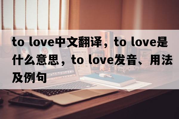 to love中文翻譯，to love是什么意思，to love發(fā)音、用法及例句