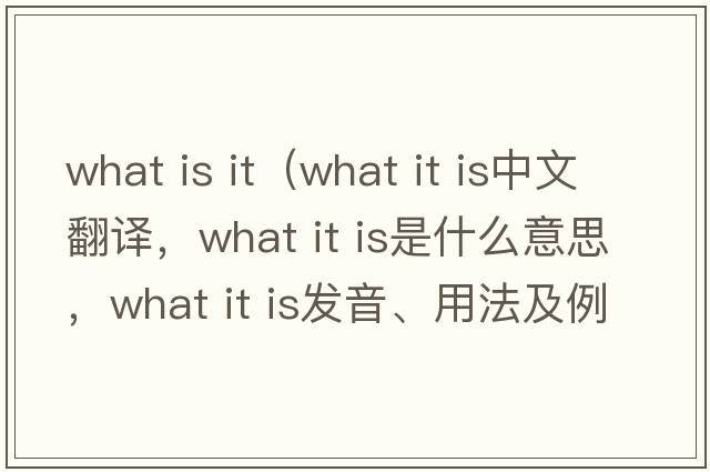 what is it（what it is中文翻譯，what it is是什么意思，what it is發(fā)音、用法及例句）