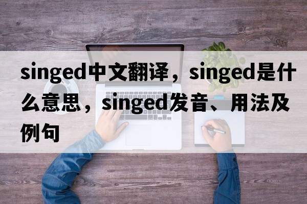 singed中文翻譯，singed是什么意思，singed發(fā)音、用法及例句
