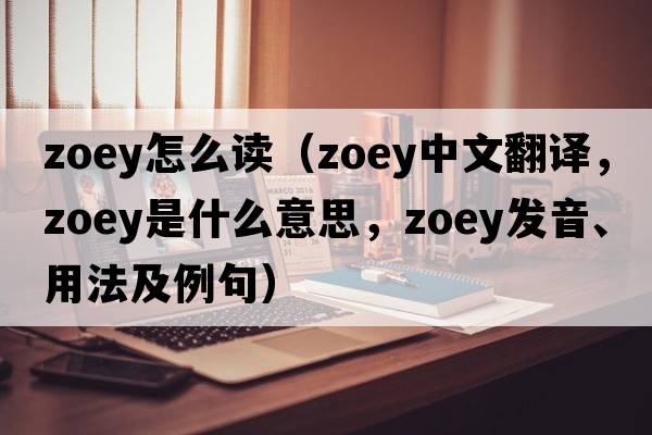 zoey怎么讀（zoey中文翻譯，zoey是什么意思，zoey發(fā)音、用法及例句）