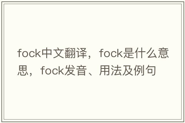 FOCK中文翻譯，FOCK是什么意思，FOCK發(fā)音、用法及例句