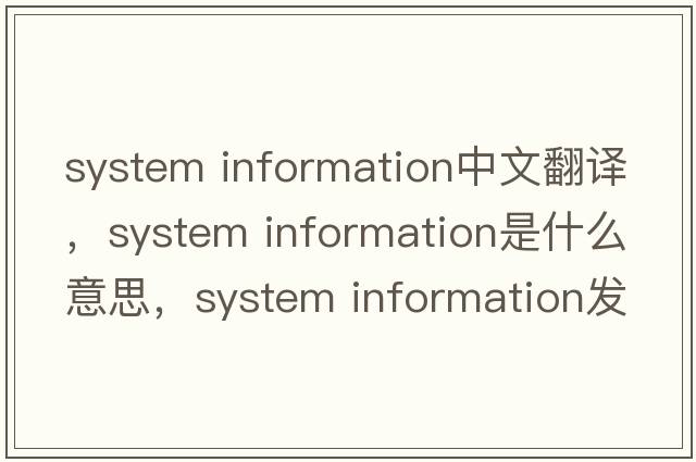 system information中文翻譯，system information是什么意思，system information發(fā)音、用法及例句