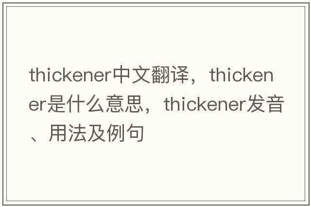 thickener中文翻譯，thickener是什么意思，thickener發(fā)音、用法及例句