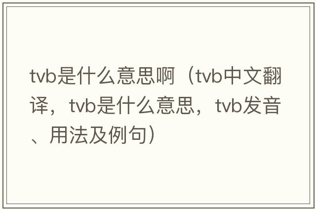 tvb是什么意思?。╰vb中文翻譯，tvb是什么意思，tvb發(fā)音、用法及例句）