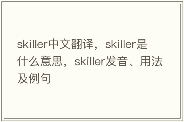 skiller中文翻譯，skiller是什么意思，skiller發(fā)音、用法及例句