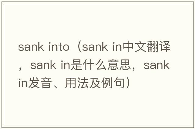 sank into（sank in中文翻譯，sank in是什么意思，sank in發(fā)音、用法及例句）