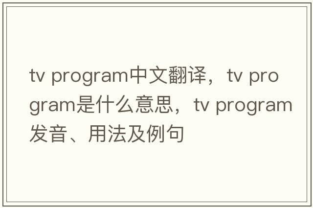 tv program中文翻譯，tv program是什么意思，tv program發(fā)音、用法及例句