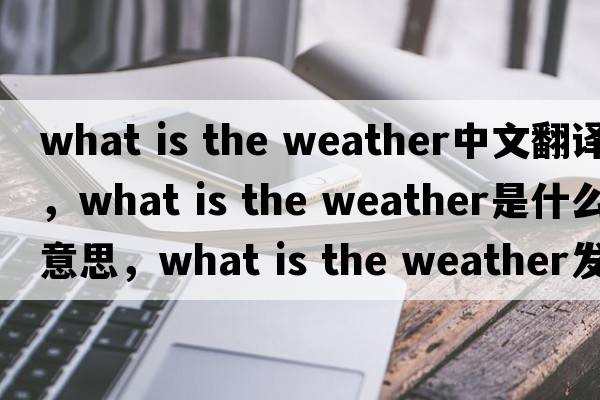 what is the weather中文翻譯，what is the weather是什么意思，what is the weather發(fā)音、用法及例句