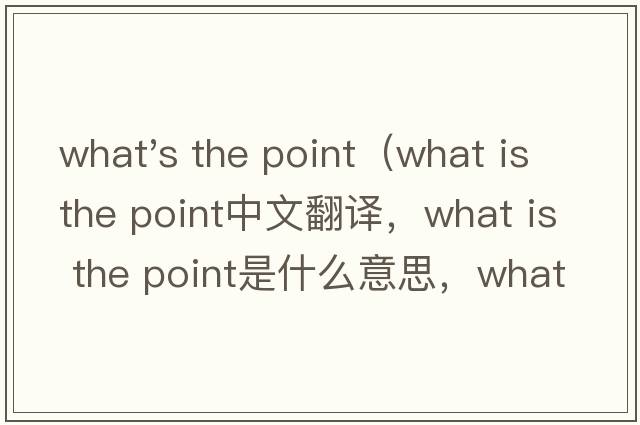 what's the point（what is the point中文翻譯，what is the point是什么意思，what is the point發(fā)音、用法及例句）