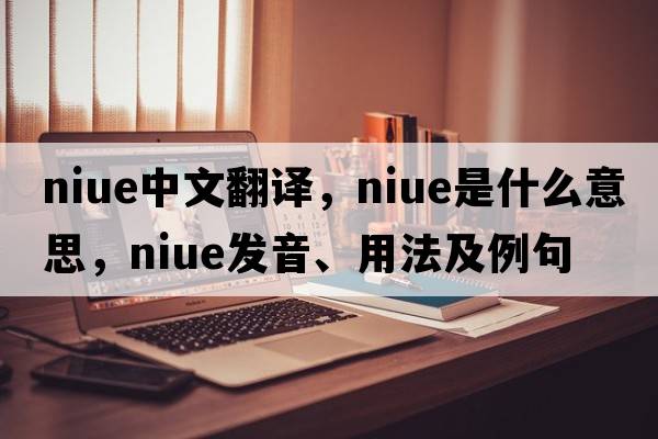 Niue中文翻譯，Niue是什么意思，Niue發(fā)音、用法及例句