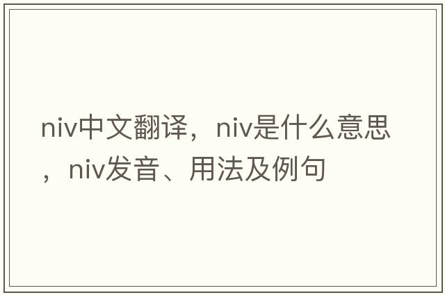 niv中文翻譯，niv是什么意思，niv發(fā)音、用法及例句