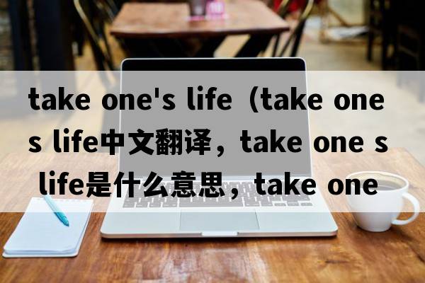 take one's life（take one s life中文翻譯，take one s life是什么意思，take one s life發(fā)音、用法及例句）