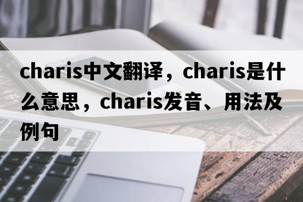 Charis中文翻譯，Charis是什么意思，Charis發(fā)音、用法及例句