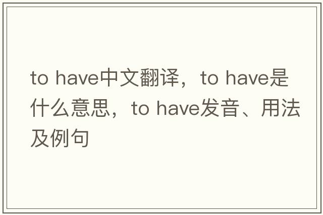 to have中文翻譯，to have是什么意思，to have發(fā)音、用法及例句