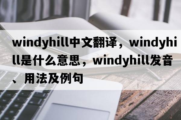 windyhill中文翻譯，windyhill是什么意思，windyhill發(fā)音、用法及例句