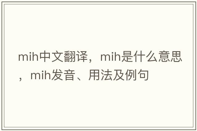 mih中文翻譯，mih是什么意思，mih發(fā)音、用法及例句