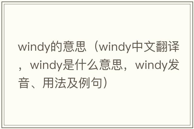 windy的意思（windy中文翻譯，windy是什么意思，windy發(fā)音、用法及例句）