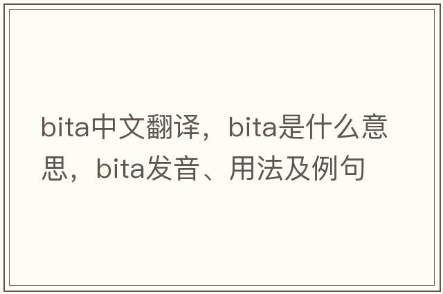 Bita中文翻譯，Bita是什么意思，Bita發(fā)音、用法及例句