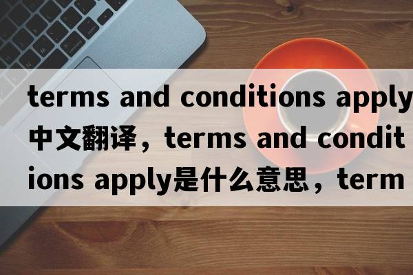terms and conditions apply中文翻譯，terms and conditions apply是什么意思，terms and conditions apply發(fā)音、用法及例句