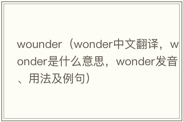wounder（wonder中文翻譯，wonder是什么意思，wonder發(fā)音、用法及例句）
