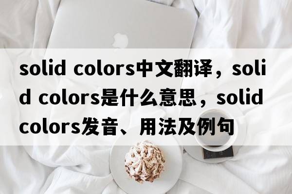 solid colors中文翻譯，solid colors是什么意思，solid colors發(fā)音、用法及例句