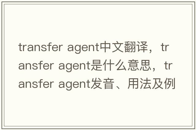 transfer agent中文翻譯，transfer agent是什么意思，transfer agent發(fā)音、用法及例句