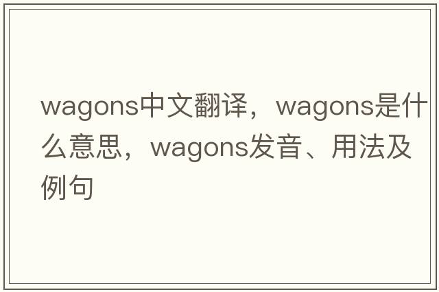 wagons中文翻譯，wagons是什么意思，wagons發(fā)音、用法及例句