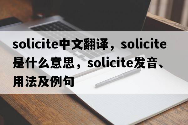 solicite中文翻譯，solicite是什么意思，solicite發(fā)音、用法及例句