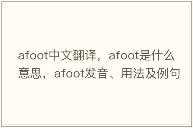 afoot中文翻譯，afoot是什么意思，afoot發(fā)音、用法及例句