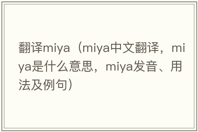 翻譯miya（Miya中文翻譯，Miya是什么意思，Miya發(fā)音、用法及例句）