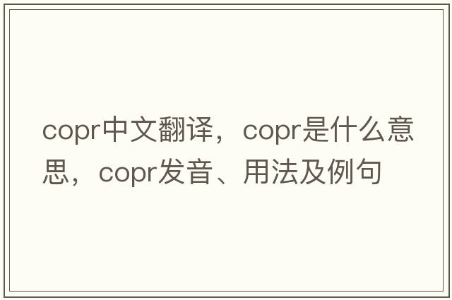copr中文翻譯，copr是什么意思，copr發(fā)音、用法及例句