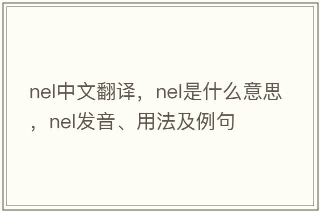 nel中文翻譯，nel是什么意思，nel發(fā)音、用法及例句