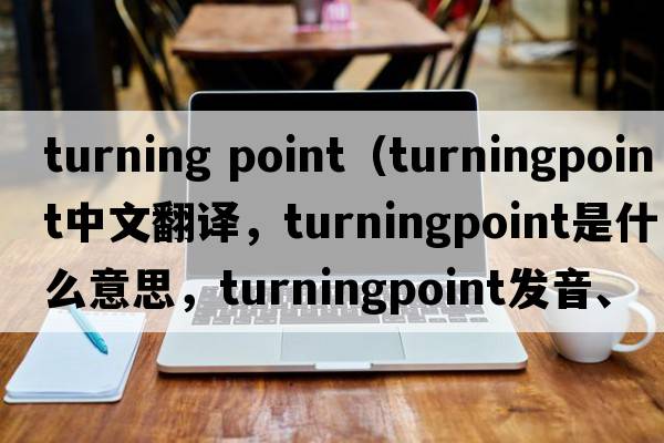 turning point（turningpoint中文翻譯，turningpoint是什么意思，turningpoint發(fā)音、用法及例句）