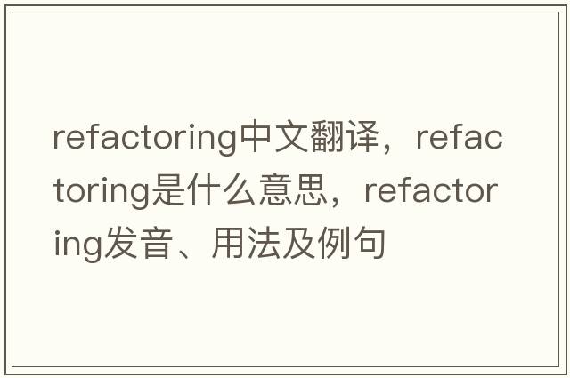 refactoring中文翻譯，refactoring是什么意思，refactoring發(fā)音、用法及例句
