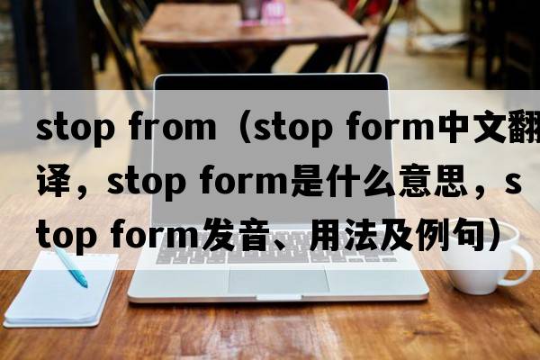 stop from（stop form中文翻譯，stop form是什么意思，stop form發(fā)音、用法及例句）