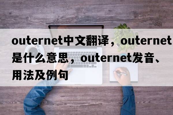 outernet中文翻譯，outernet是什么意思，outernet發(fā)音、用法及例句