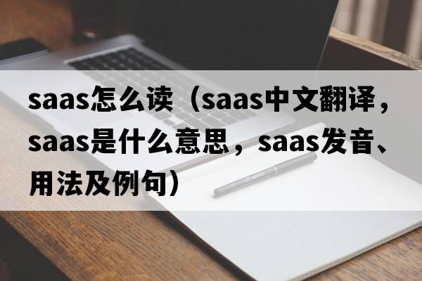saas怎么讀（SAAS中文翻譯，SAAS是什么意思，SAAS發(fā)音、用法及例句）