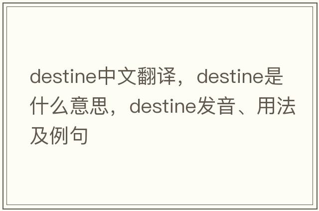 destine中文翻譯，destine是什么意思，destine發(fā)音、用法及例句